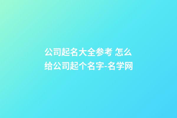 公司起名大全参考 怎么给公司起个名字-名学网-第1张-公司起名-玄机派